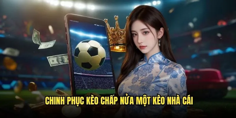 Chinh Phục Kèo Chấp Nửa Một Kèo Nhà Cái