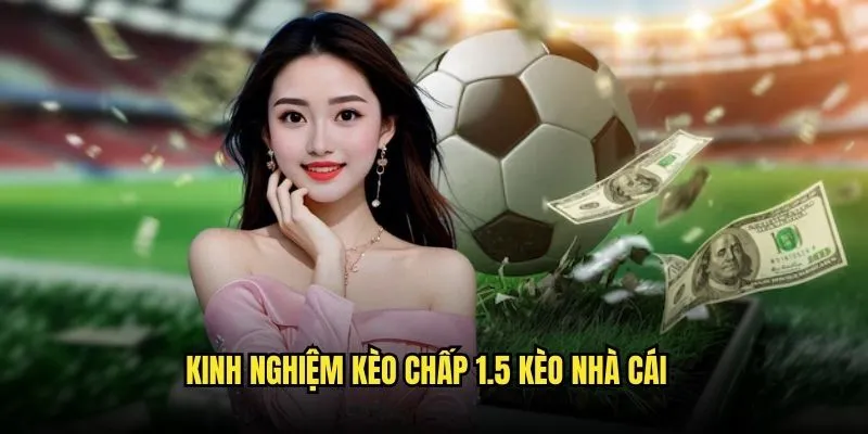 Kinh Nghiệm Kèo Chấp 1.5 Kèo Nhà Cái