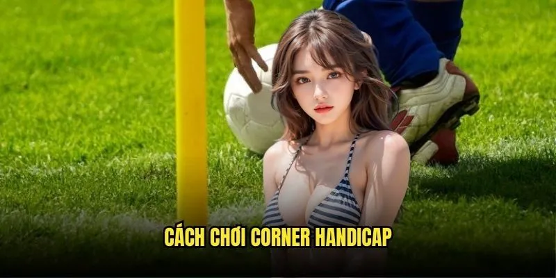 Kèo Chấp Phạt Góc - Cơ Hội Vàng Từ Kèo Nhà Cái 2 Cách Chơi Corner Handicap