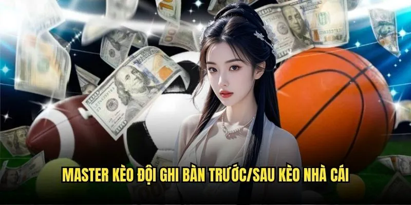 Master Kèo Đội Ghi Bàn Trước/Sau Kèo Nhà Cái